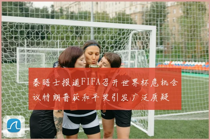 泰晤士报道FIFA召开世界杯危机会议特朗普获和平奖引发广泛质疑
