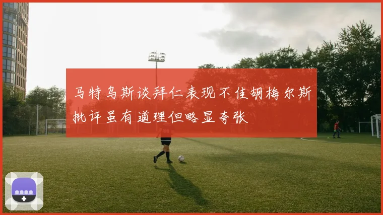 马特乌斯谈拜仁表现不佳胡梅尔斯批评虽有道理但略显夸张
