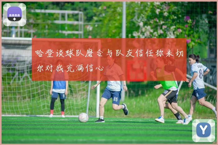 哈登谈球队磨合与队友信任称米切尔对我充满信心