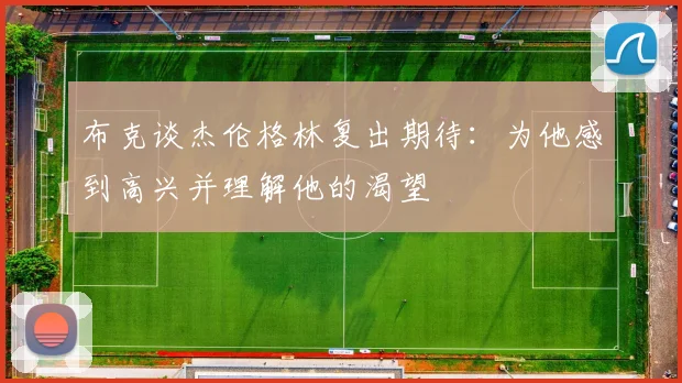 布克谈杰伦格林复出期待：为他感到高兴并理解他的渴望