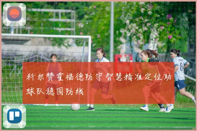 科尔赞霍福德防守智慧精准定位助球队稳固防线
