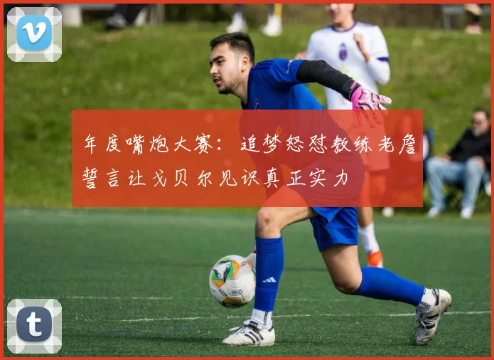 年度嘴炮大赛：追梦怒怼教练老詹誓言让戈贝尔见识真正实力