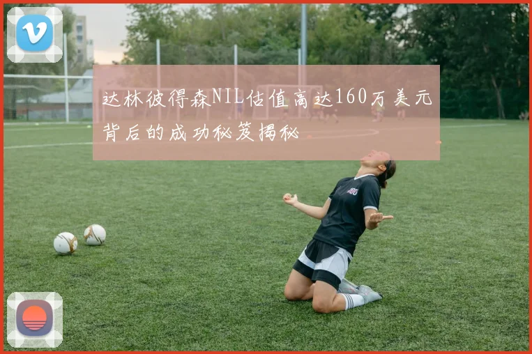 达林彼得森NIL估值高达160万美元背后的成功秘笈揭秘