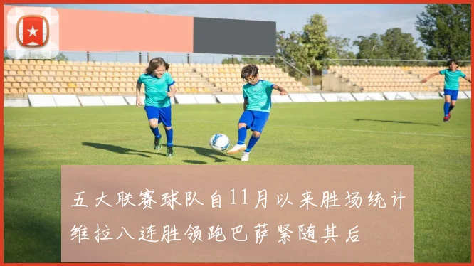 五大联赛球队自11月以来胜场统计维拉八连胜领跑巴萨紧随其后