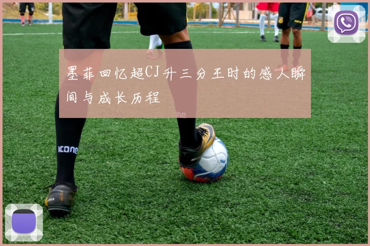 墨菲回忆超CJ升三分王时的感人瞬间与成长历程