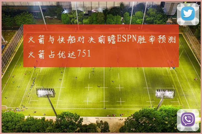 火箭与快船对决前瞻ESPN胜率预测火箭占优达751