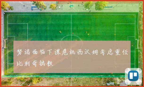 努诺面临下课危机西汉姆考虑重任比利奇执教