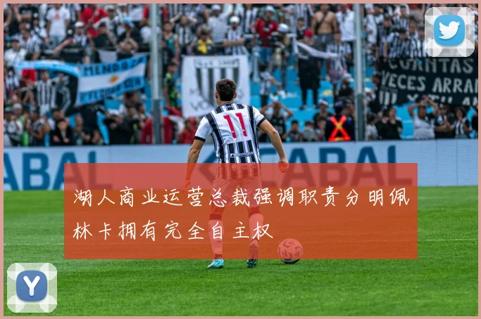 湖人商业运营总裁强调职责分明佩林卡拥有完全自主权