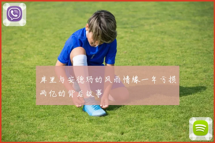 库里与安德玛的风雨情缘一年亏损两亿的背后故事