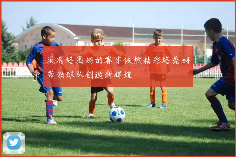 没有塔图姆的赛季依然精彩塔秃姆带领球队创造新辉煌
