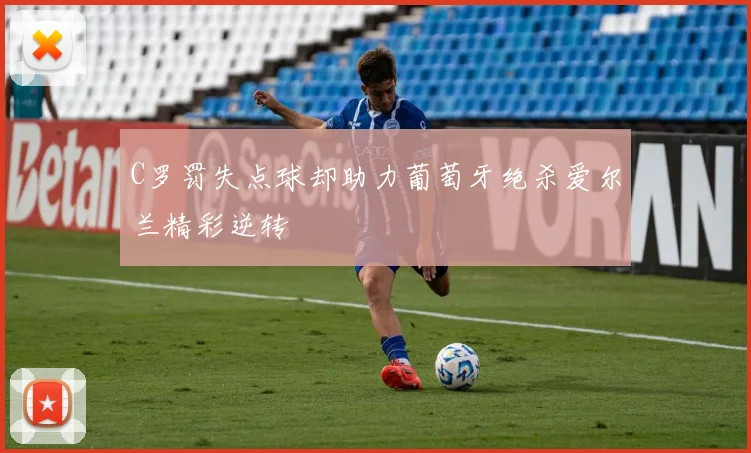 C罗罚失点球却助力葡萄牙绝杀爱尔兰精彩逆转